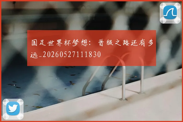 国足世界杯梦想:晋级之路还有多远_20260527111830
