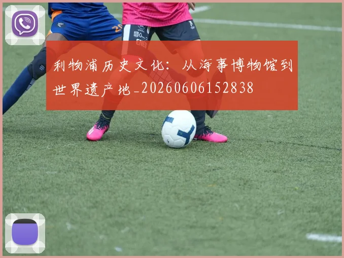 利物浦历史文化:从海事博物馆到世界遗产地_20260606152838