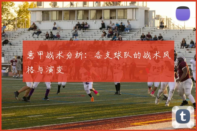 意甲战术分析：各支球队的战术风格与演变