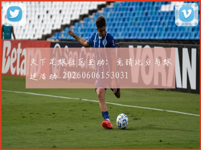 天下足球社区互动：竞猜比分与球迷活动_20260606153031