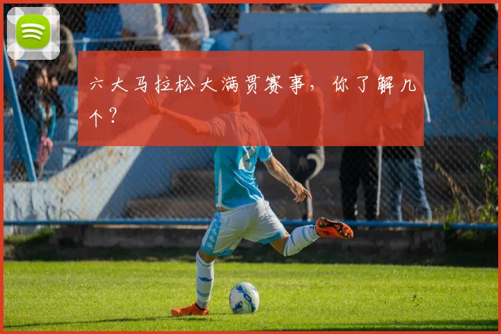 六大马拉松大满贯赛事,你了解几个?