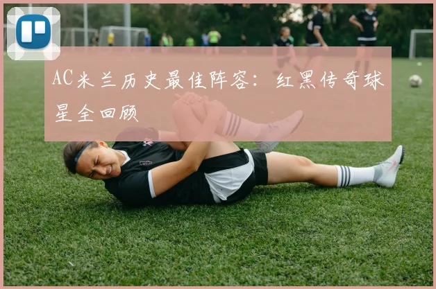 AC米兰历史最佳阵容：红黑传奇球星全回顾