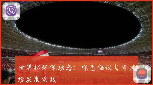 世界杯环保动态:绿色倡议与可持续发展实践