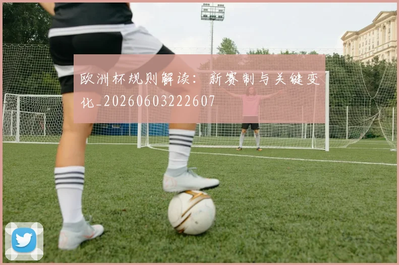欧洲杯规则解读：新赛制与关键变化_20260603222607