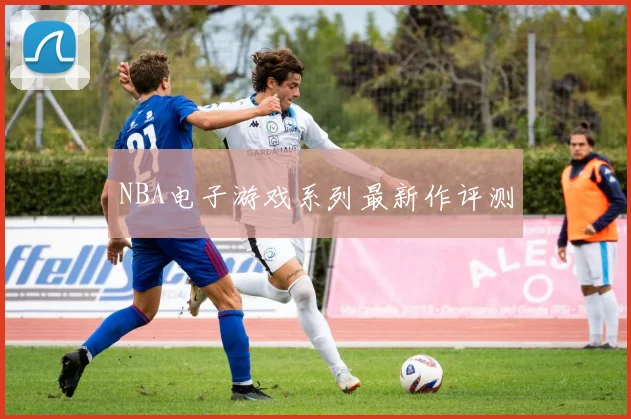 NBA电子游戏系列最新作评测