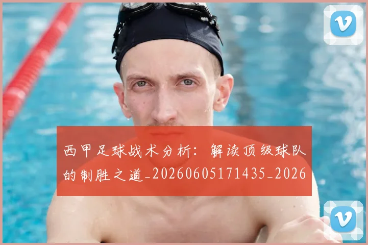 西甲足球战术分析:解读顶级球队的制胜之道_20260605171435_20260703181926